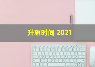 升旗时间 2021